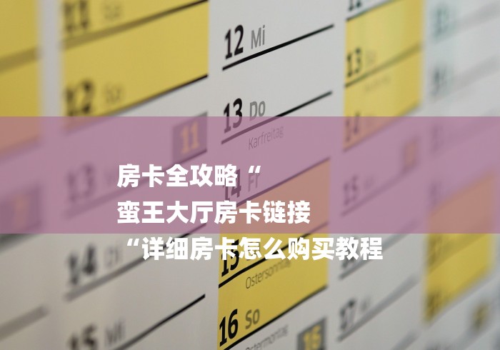 房卡全攻略“
蛮王大厅房卡链接
“详细房卡怎么购买教程