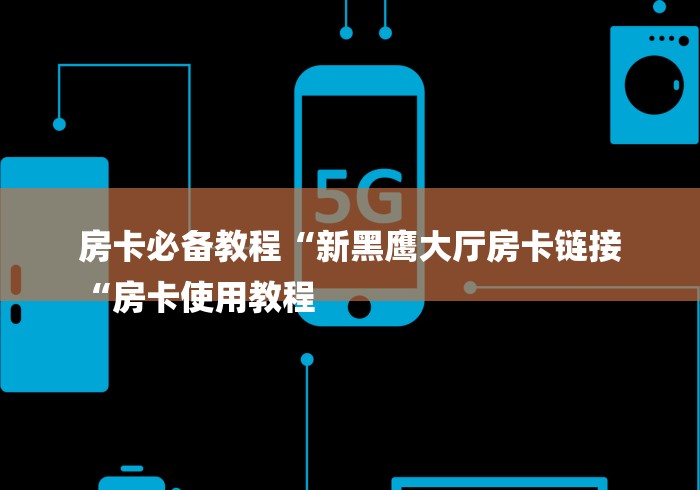 房卡必备教程“新黑鹰大厅房卡链接
“房卡使用教程