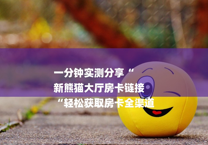 一分钟实测分享“
新熊猫大厅房卡链接
“轻松获取房卡全渠道