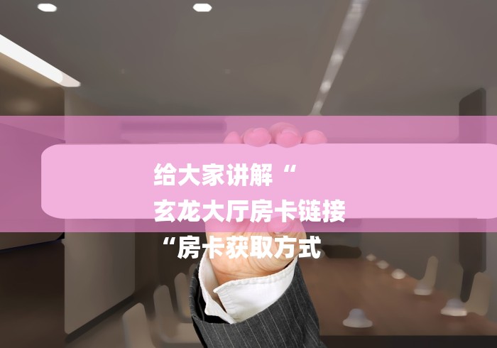 给大家讲解“
玄龙大厅房卡链接
“房卡获取方式 