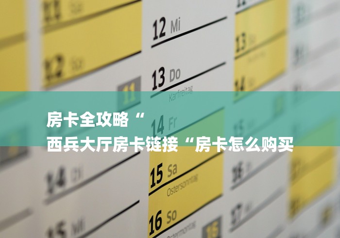 房卡全攻略“
西兵大厅房卡链接“房卡怎么购买