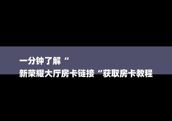 一分钟了解“
新荣耀大厅房卡链接“获取房卡教程