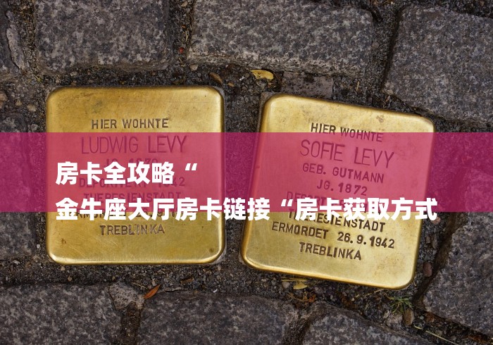 房卡全攻略“
金牛座大厅房卡链接“房卡获取方式