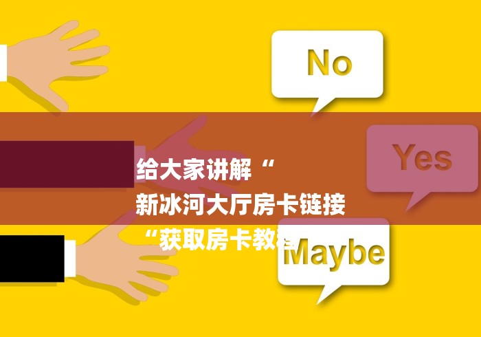 给大家讲解“
新冰河大厅房卡链接
“获取房卡教程