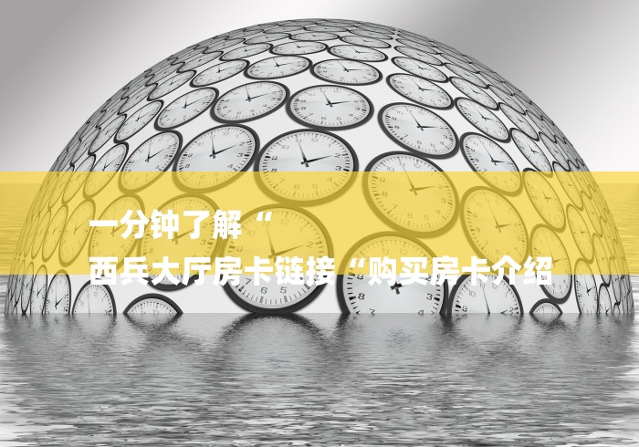 一分钟了解“
西兵大厅房卡链接“购买房卡介绍