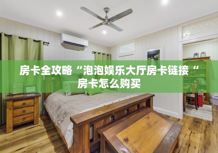 房卡全攻略“泡泡娱乐大厅房卡链接“房卡怎么购买