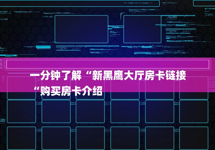 一分钟了解“新黑鹰大厅房卡链接
“购买房卡介绍