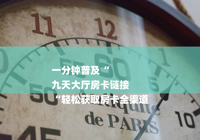 一分钟普及“
九天大厅房卡链接
“轻松获取房卡全渠道