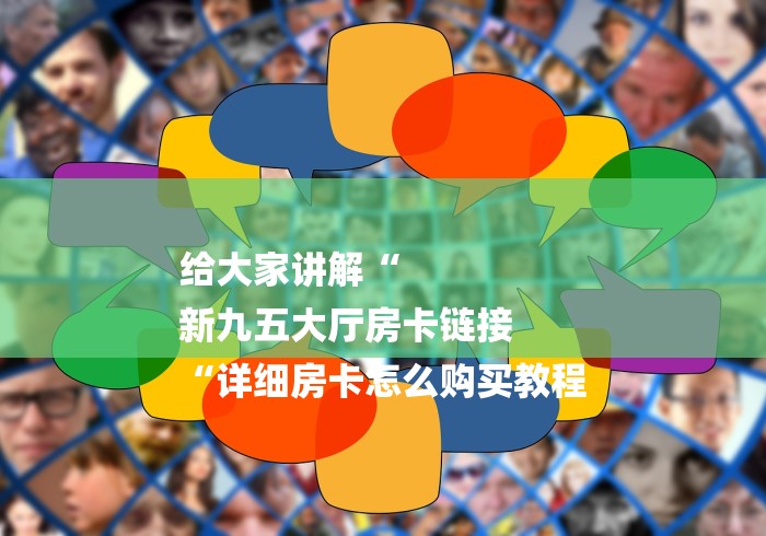 给大家讲解“
新九五大厅房卡链接
“详细房卡怎么购买教程