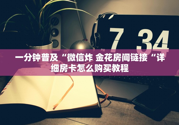 一分钟普及“微信炸 金花房间链接“详细房卡怎么购买教程