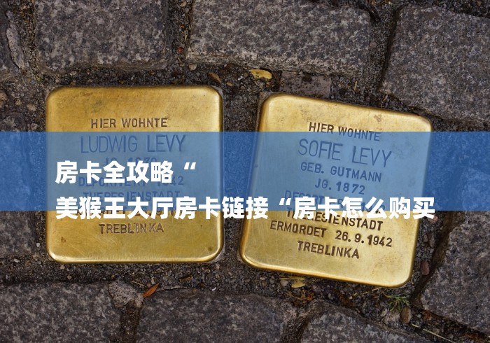 房卡全攻略“
美猴王大厅房卡链接“房卡怎么购买