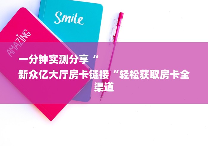 一分钟实测分享“
新众亿大厅房卡链接“轻松获取房卡全渠道