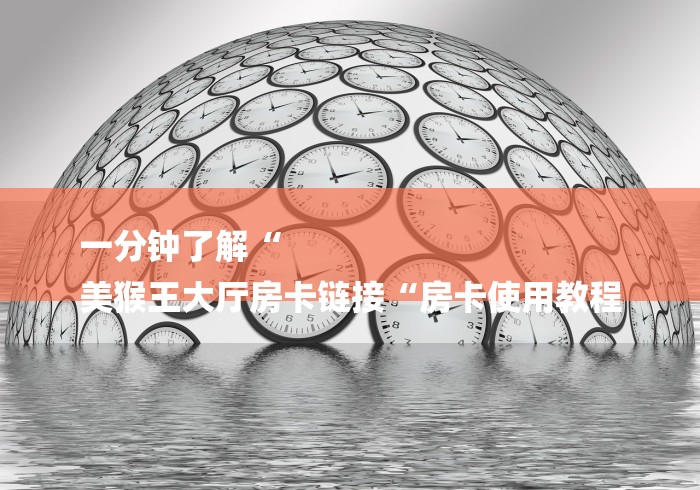 一分钟了解“
美猴王大厅房卡链接“房卡使用教程