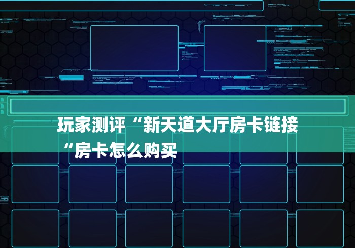 玩家测评“新天道大厅房卡链接
“房卡怎么购买