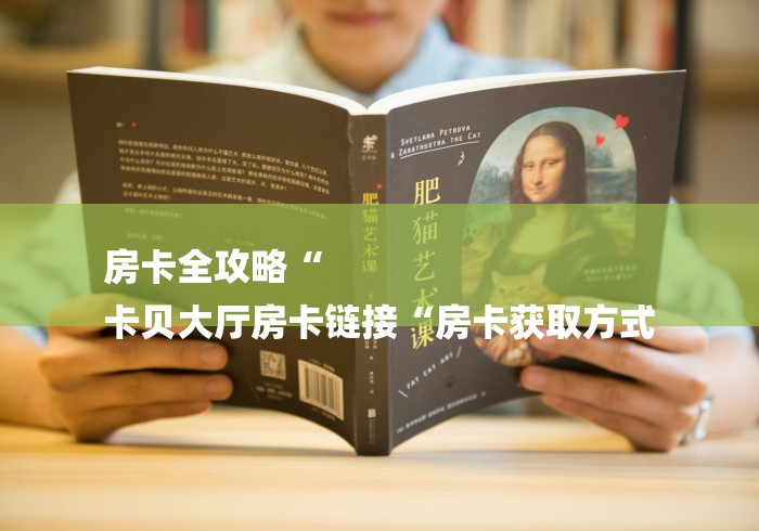 房卡全攻略“
卡贝大厅房卡链接“房卡获取方式