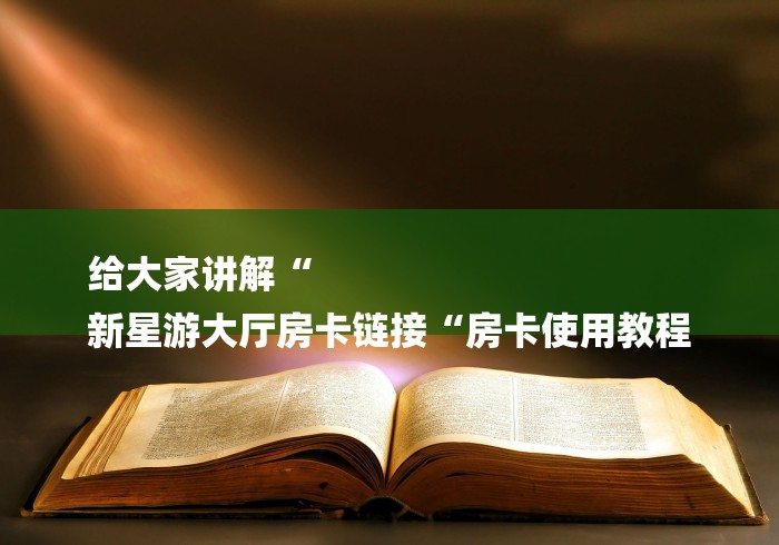 给大家讲解“
新星游大厅房卡链接“房卡使用教程