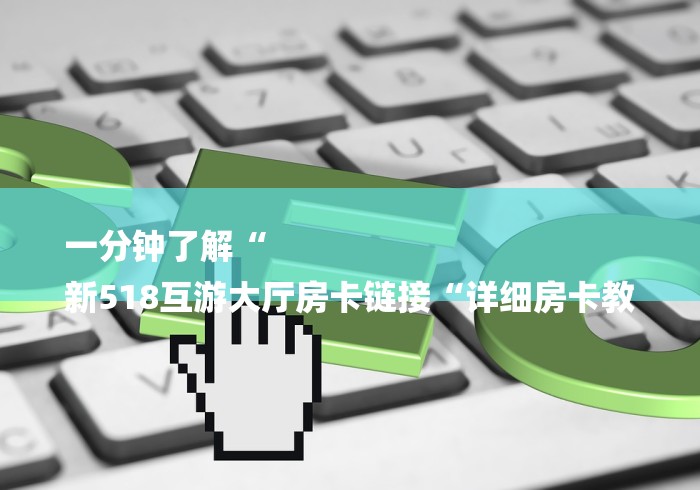 一分钟了解“
新518互游大厅房卡链接“详细房卡教