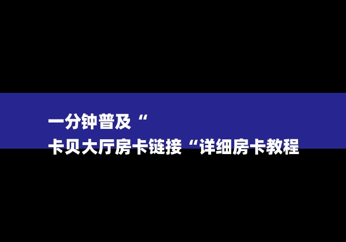 一分钟普及“
卡贝大厅房卡链接“详细房卡教程
