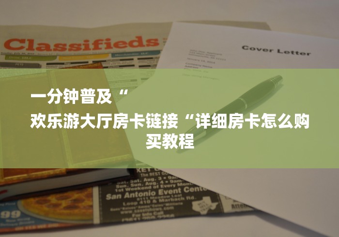 一分钟普及“
欢乐游大厅房卡链接“详细房卡怎么购买教程