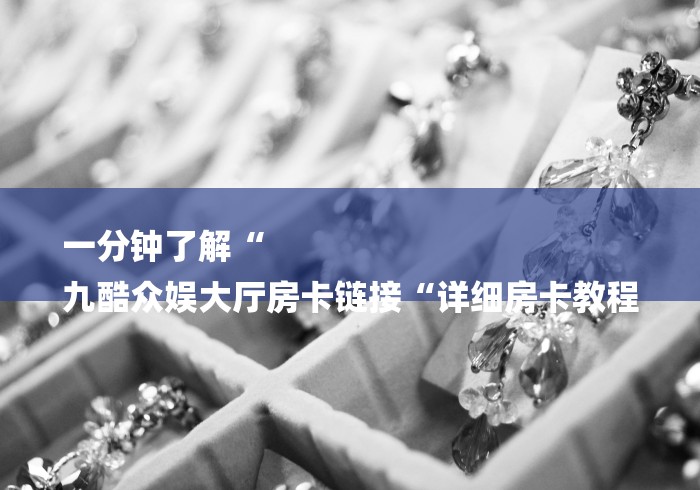 一分钟了解“
九酷众娱大厅房卡链接“详细房卡教程