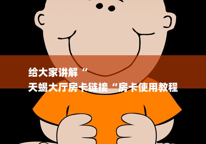 给大家讲解“
天蝎大厅房卡链接“房卡使用教程