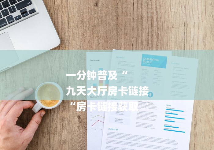 一分钟普及“
九天大厅房卡链接
“房卡链接获取