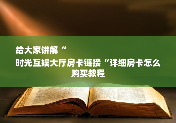 给大家讲解“
时光互娱大厅房卡链接“详细房卡怎么购买教程