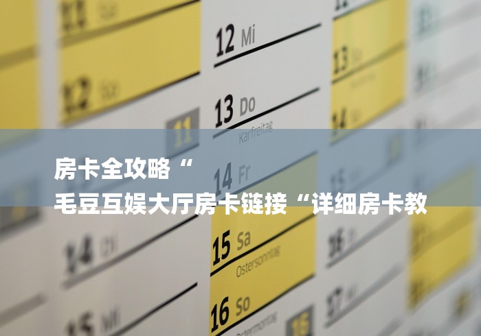 房卡全攻略“
毛豆互娱大厅房卡链接“详细房卡教