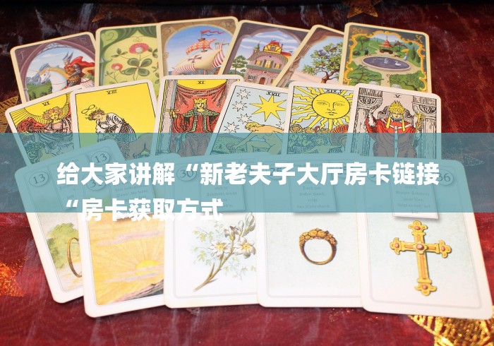 给大家讲解“新老夫子大厅房卡链接
“房卡获取方式 