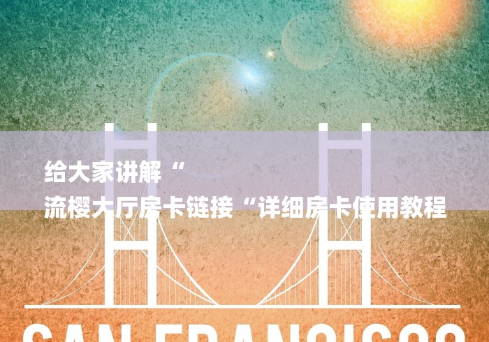 给大家讲解“
流樱大厅房卡链接“详细房卡使用教程
