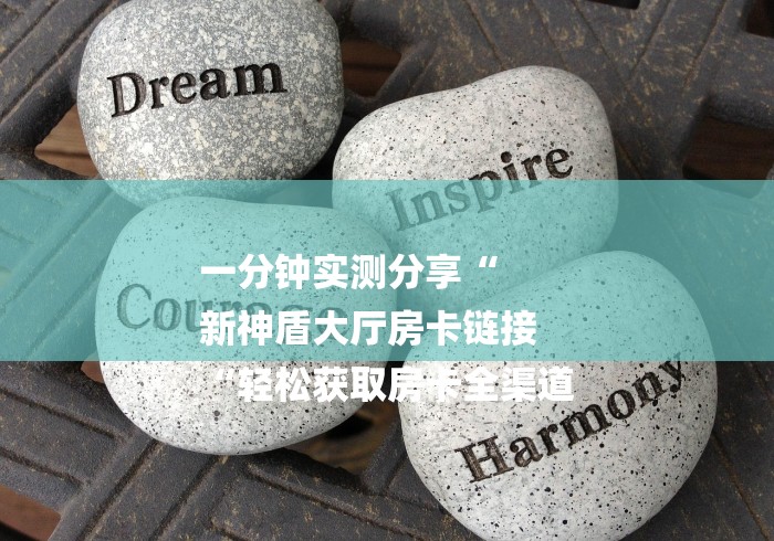 一分钟实测分享“
新神盾大厅房卡链接
“轻松获取房卡全渠道