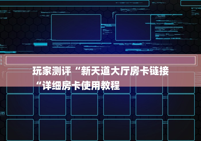 玩家测评“新天道大厅房卡链接
“详细房卡使用教程