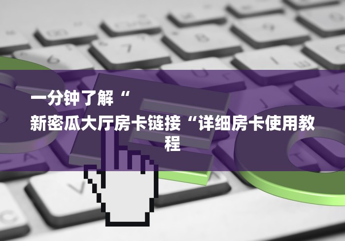 一分钟了解“
新密瓜大厅房卡链接“详细房卡使用教程