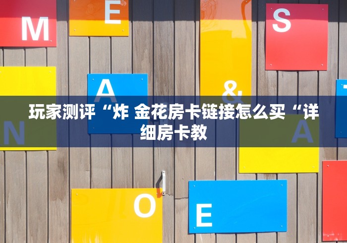 玩家测评“炸 金花房卡链接怎么买“详细房卡教