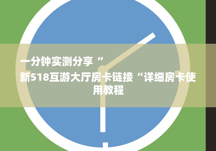 一分钟实测分享“
新518互游大厅房卡链接“详细房卡使用教程