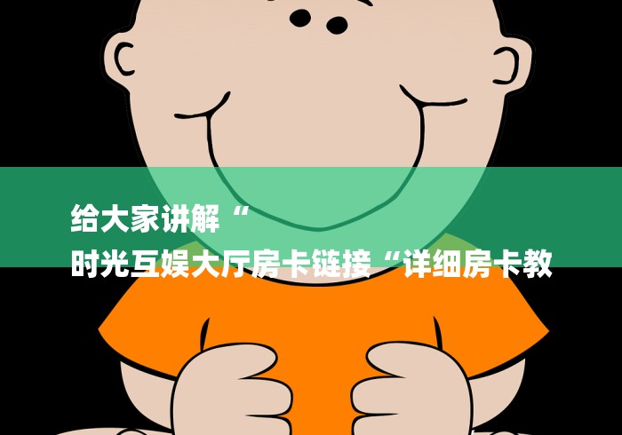 给大家讲解“
时光互娱大厅房卡链接“详细房卡教