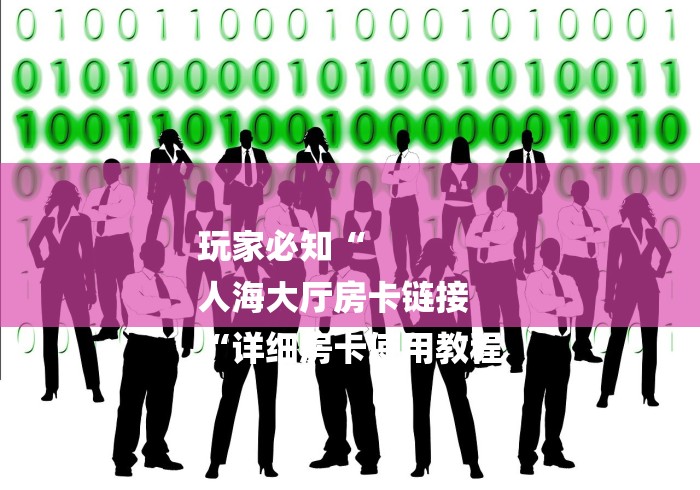 玩家必知“
人海大厅房卡链接
“详细房卡使用教程