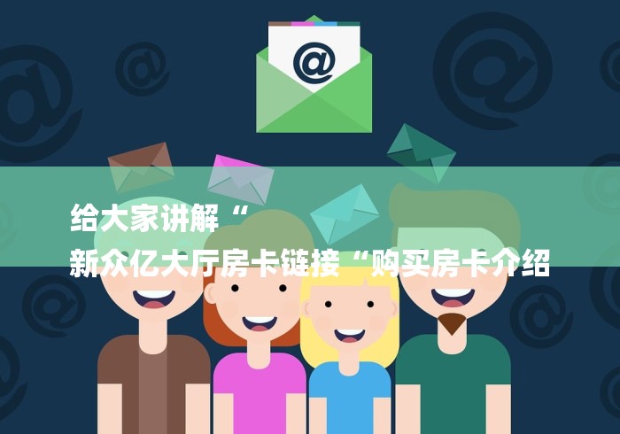 给大家讲解“
新众亿大厅房卡链接“购买房卡介绍