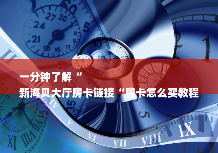 一分钟了解“
新海贝大厅房卡链接“房卡怎么买教程