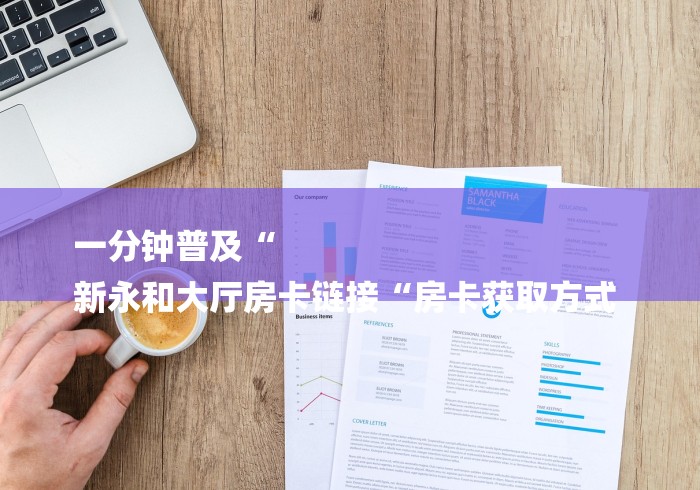 一分钟普及“
新永和大厅房卡链接“房卡获取方式 