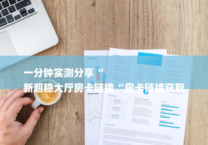 一分钟实测分享“
新超稳大厅房卡链接“房卡链接获取