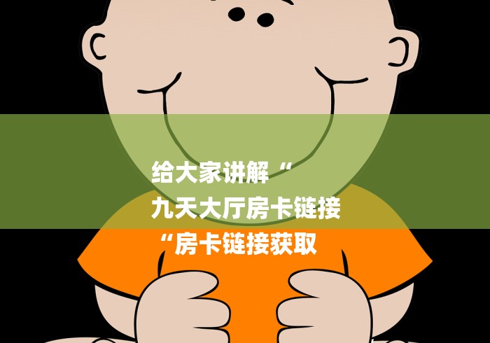 给大家讲解“
九天大厅房卡链接
“房卡链接获取