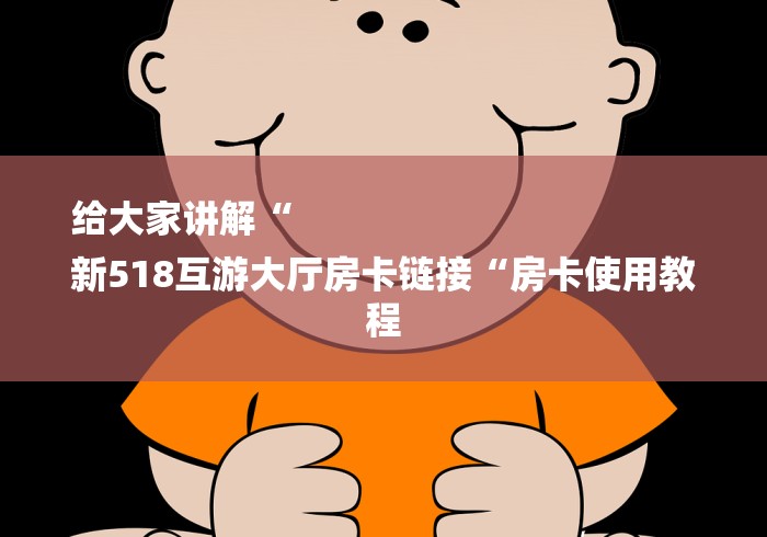 给大家讲解“
新518互游大厅房卡链接“房卡使用教程