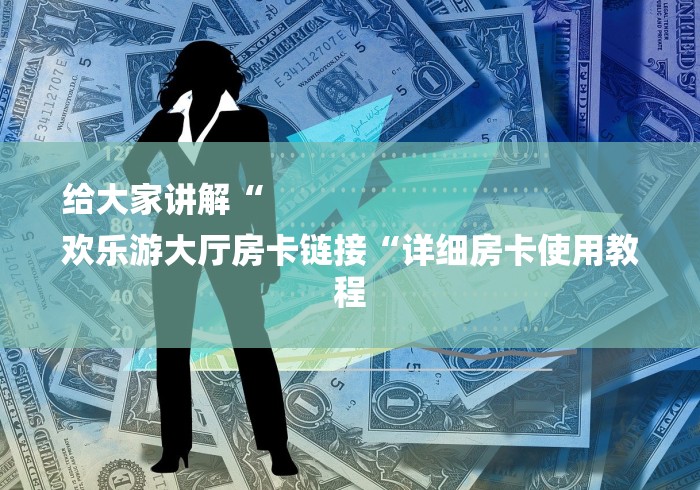 给大家讲解“
欢乐游大厅房卡链接“详细房卡使用教程