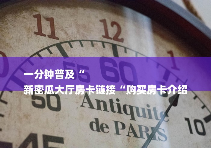 一分钟普及“
新密瓜大厅房卡链接“购买房卡介绍