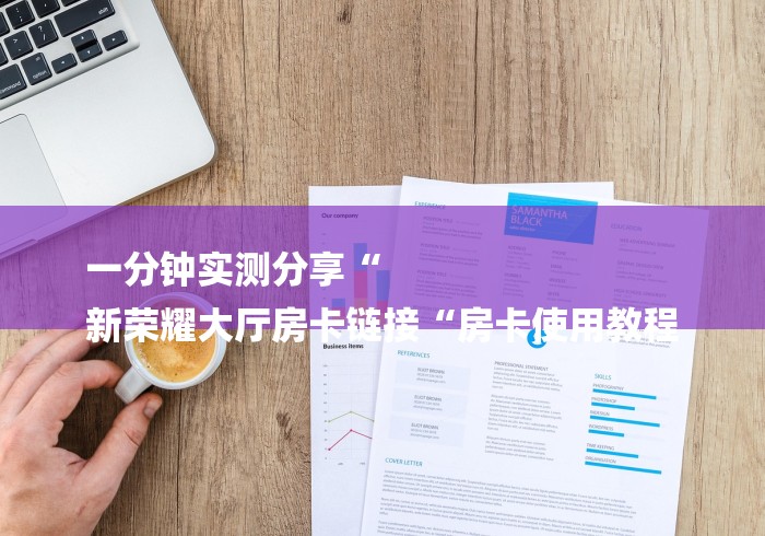 一分钟实测分享“
新荣耀大厅房卡链接“房卡使用教程