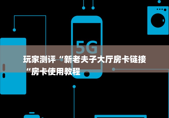 玩家测评“新老夫子大厅房卡链接
“房卡使用教程