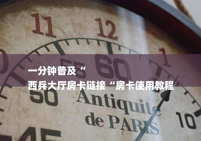 一分钟普及“
西兵大厅房卡链接“房卡使用教程
