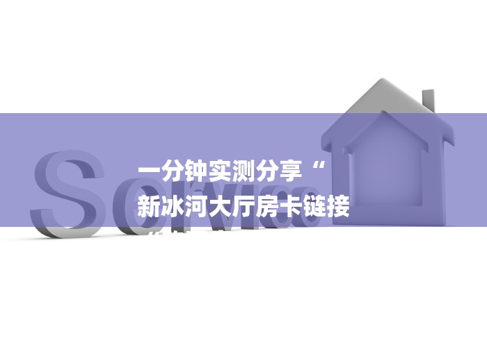 一分钟实测分享“
新冰河大厅房卡链接
“购买房卡介绍