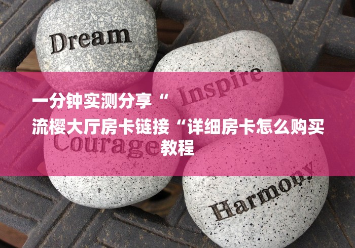 一分钟实测分享“
流樱大厅房卡链接“详细房卡怎么购买教程